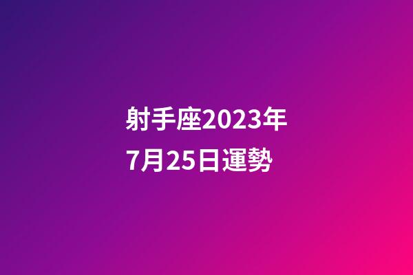 射手座2023年7月25日運勢-第1張-星座運勢-玄機派