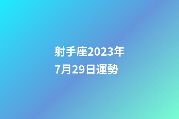 射手座2023年7月29日運勢-第1張-星座運勢-玄機(jī)派