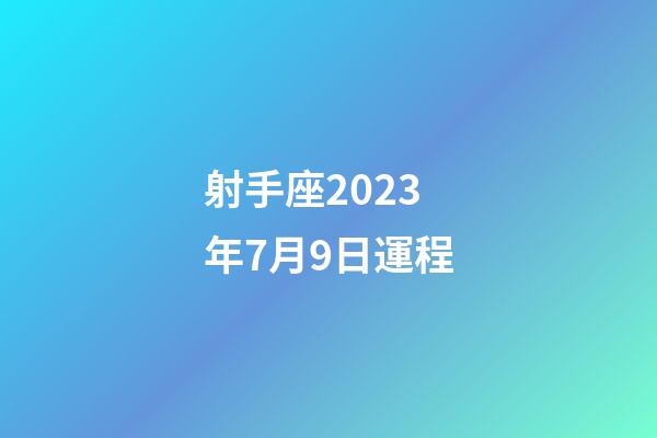射手座2023年7月9日運程-第1張-星座運勢-玄機派