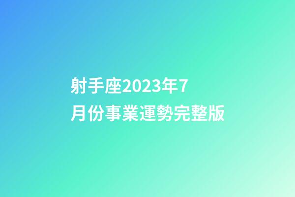 射手座2023年7月份事業運勢完整版-第1張-星座運勢-玄機派