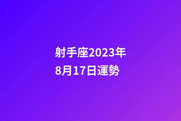 射手座2023年8月17日運勢-第1張-星座運勢-玄機派