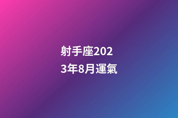 射手座2023年8月運氣-第1張-星座運勢-玄機派