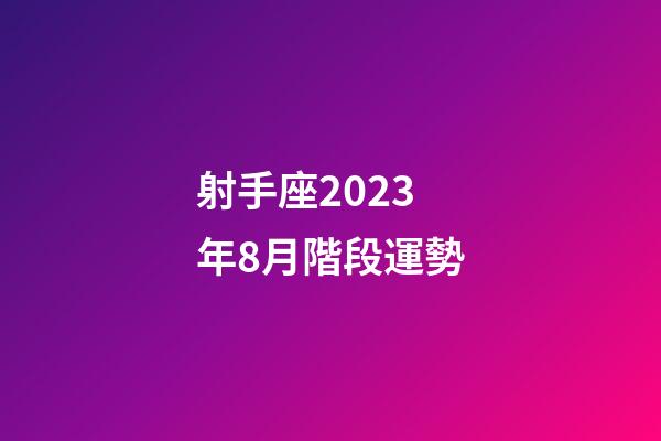 射手座2023年8月階段運勢-第1張-星座運勢-玄機派