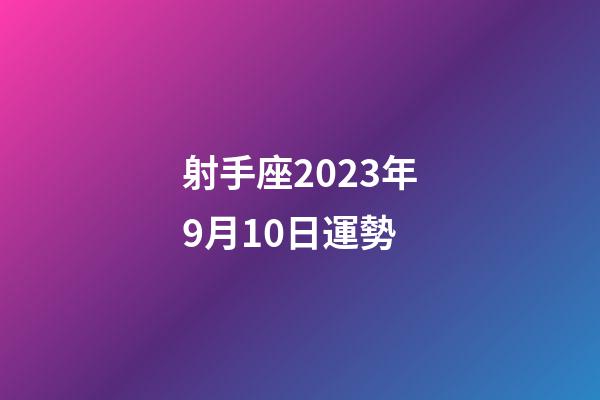 射手座2023年9月10日運勢-第1張-星座運勢-玄機派