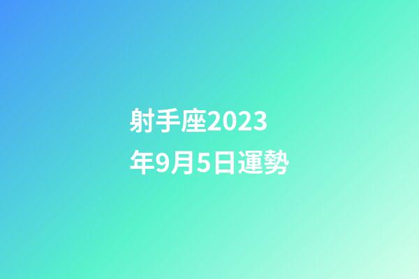 射手座2023年9月5日運勢-第1張-星座運勢-玄機派
