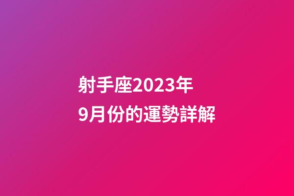 射手座2023年9月份的運勢詳解-第1張-星座運勢-玄機派