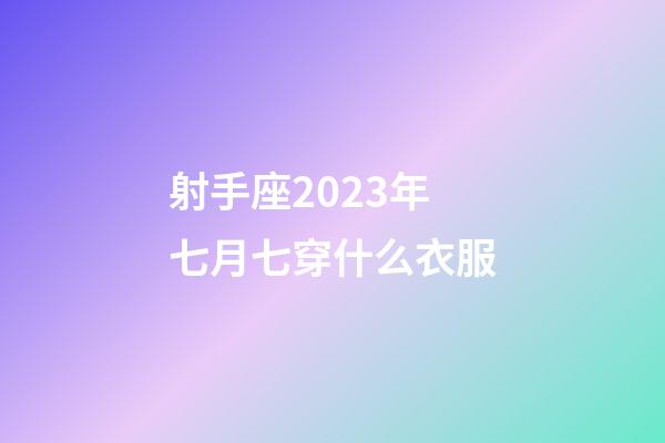 射手座2023年七月七穿什么衣服-第1張-星座運勢-玄機派