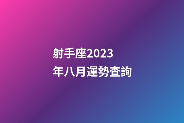 射手座2023年八月運勢查詢-第1張-星座運勢-玄機派