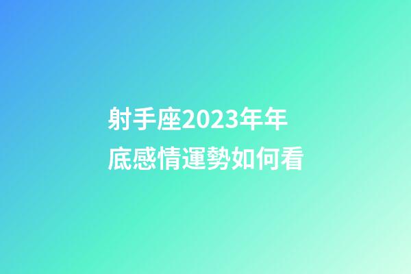 射手座2023年年底感情運勢如何看-第1張-星座運勢-玄機派