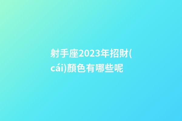 射手座2023年招財(cái)顏色有哪些呢-第1張-星座運(yùn)勢(shì)-玄機(jī)派