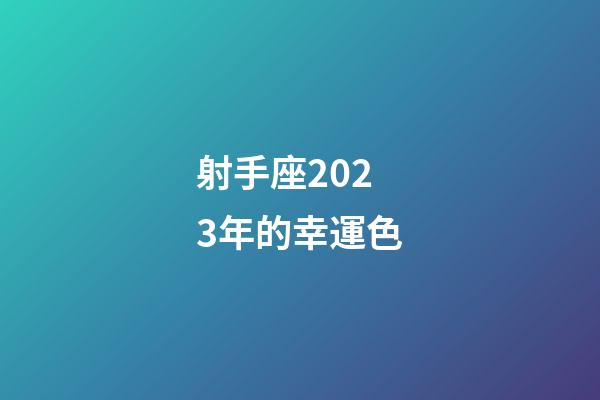 射手座2023年的幸運色-第1張-星座運勢-玄機派