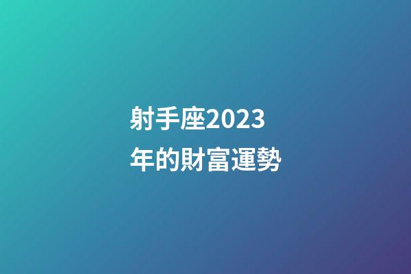 射手座2023年的財富運勢-第1張-星座運勢-玄機派