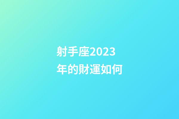 射手座2023年的財運如何-第1張-星座運勢-玄機派