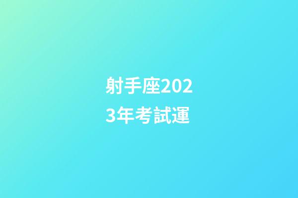射手座2023年考試運
