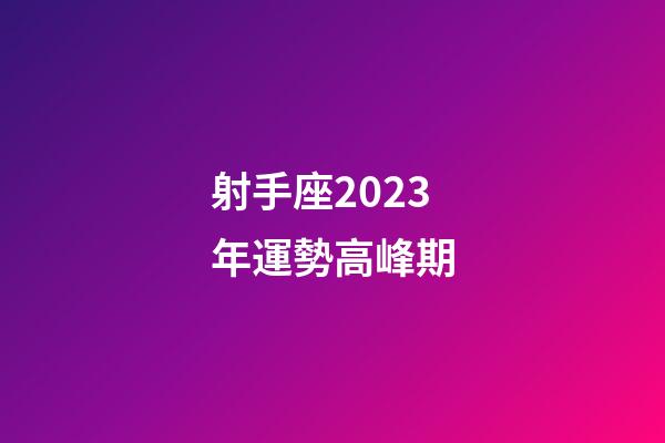 射手座2023年運勢高峰期-第1張-星座運勢-玄機派