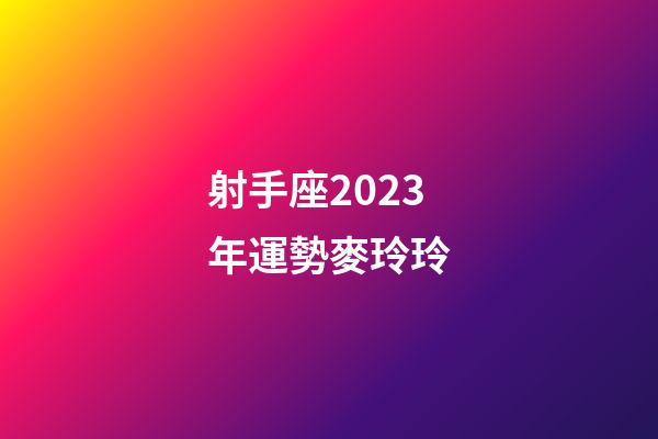 射手座2023年運勢麥玲玲-第1張-星座運勢-玄機派