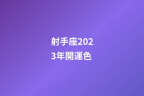 射手座2023年開運色-第1張-星座運勢-玄機派