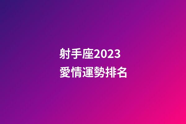 射手座2023愛情運勢排名-第1張-星座運勢-玄機派