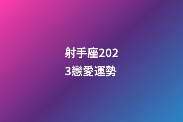 射手座2023戀愛運勢-第1張-星座運勢-玄機派