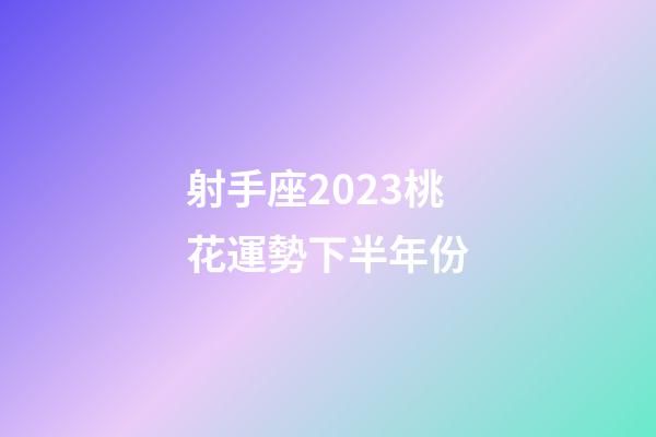 射手座2023桃花運勢下半年份-第1張-星座運勢-玄機派