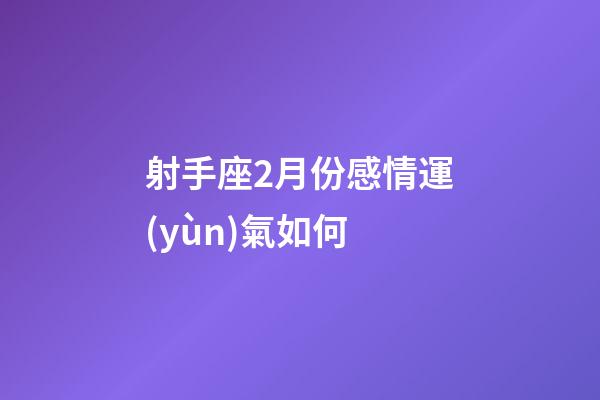 射手座2月份感情運(yùn)氣如何-第1張-星座運(yùn)勢(shì)-玄機(jī)派