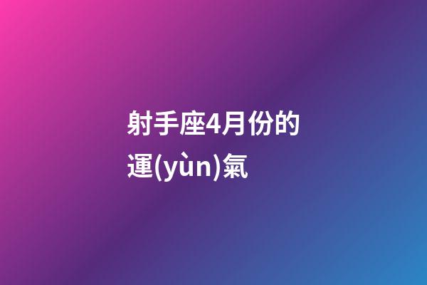 射手座4月份的運(yùn)氣-第1張-星座運(yùn)勢-玄機(jī)派