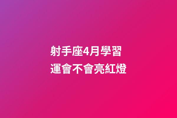 射手座4月學習運會不會亮紅燈-第1張-星座運勢-玄機派