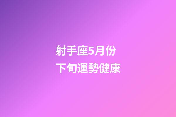 射手座5月份下旬運勢健康-第1張-星座運勢-玄機派