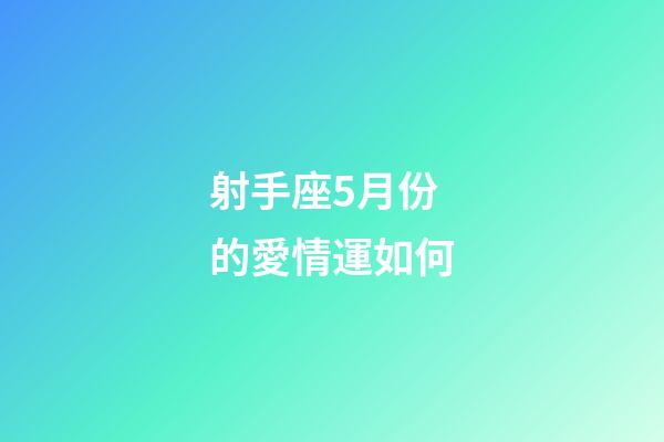 射手座5月份的愛情運如何-第1張-星座運勢-玄機派