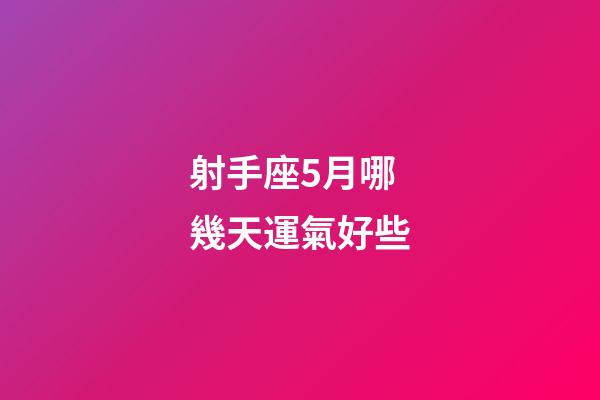射手座5月哪幾天運氣好些-第1張-星座運勢-玄機派