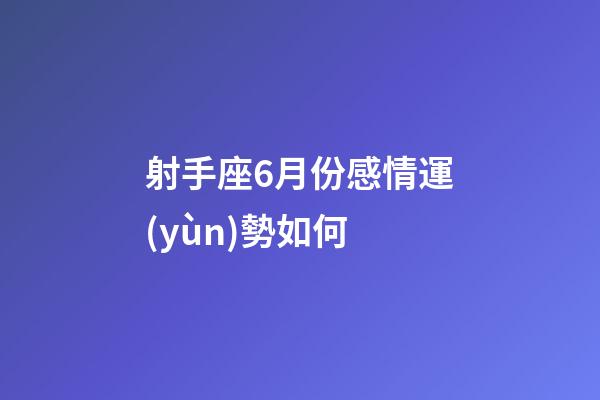 射手座6月份感情運(yùn)勢如何-第1張-星座運(yùn)勢-玄機(jī)派