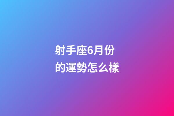 射手座6月份的運勢怎么樣-第1張-星座運勢-玄機派