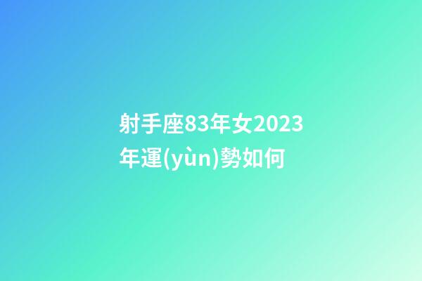 射手座83年女2023年運(yùn)勢如何-第1張-星座運(yùn)勢-玄機(jī)派