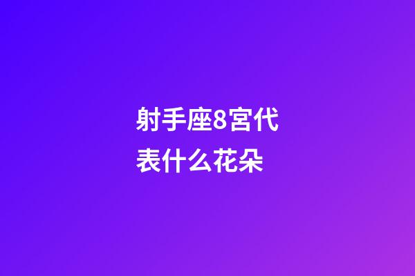射手座8宮代表什么花朵-第1張-星座運勢-玄機派
