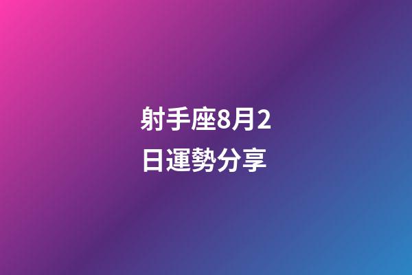 射手座8月2日運勢分享-第1張-星座運勢-玄機派