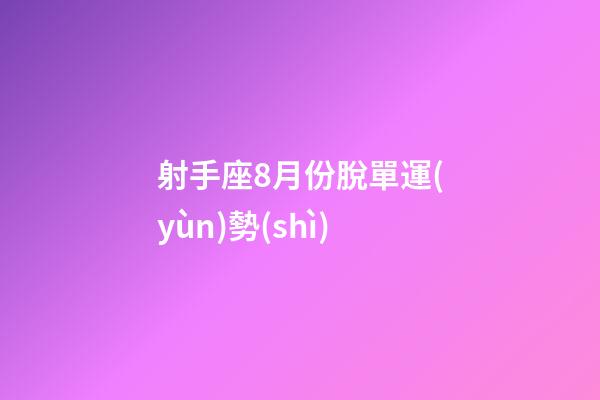 射手座8月份脫單運(yùn)勢(shì)-第1張-星座運(yùn)勢(shì)-玄機(jī)派