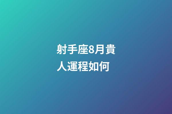 射手座8月貴人運程如何-第1張-星座運勢-玄機派