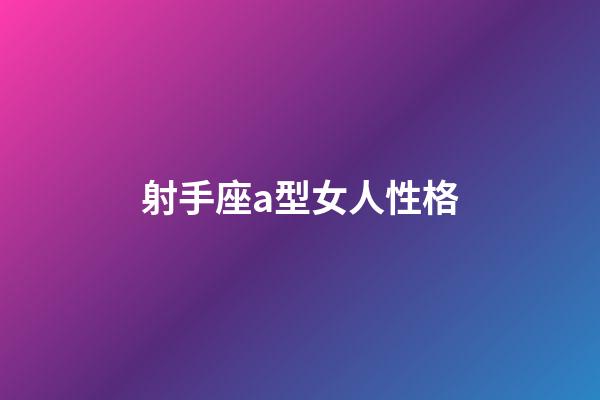 射手座a型女人性格-第1張-星座運勢-玄機派