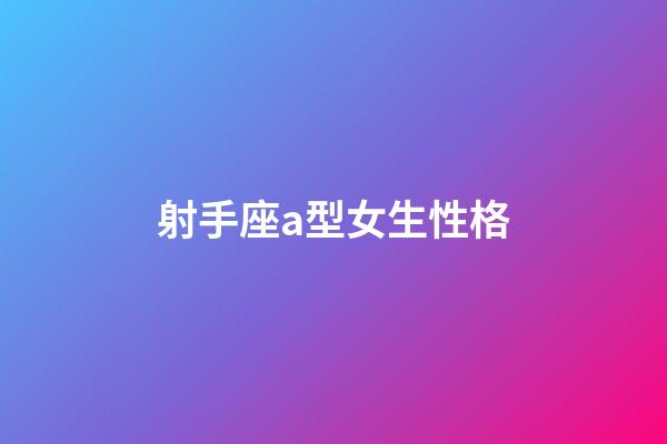 射手座a型女生性格-第1張-星座運勢-玄機派