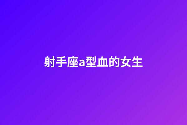 射手座a型血的女生-第1張-星座運(yùn)勢(shì)-玄機(jī)派