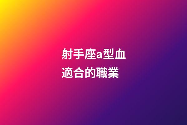 射手座a型血適合的職業-第1張-星座運勢-玄機派