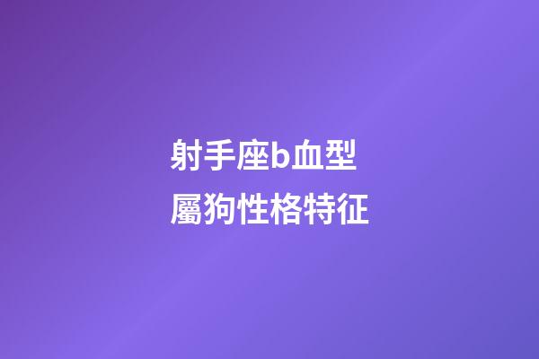射手座b血型屬狗性格特征-第1張-星座運勢-玄機派