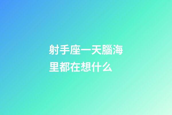 射手座一天腦海里都在想什么-第1張-星座運勢-玄機派