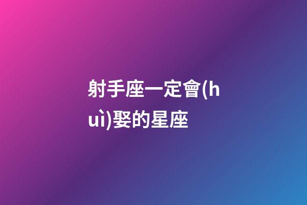 射手座一定會(huì)娶的星座-第1張-星座運(yùn)勢(shì)-玄機(jī)派