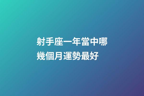 射手座一年當中哪幾個月運勢最好-第1張-星座運勢-玄機派