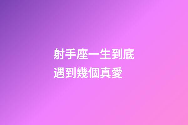 射手座一生到底遇到幾個真愛-第1張-星座運勢-玄機派