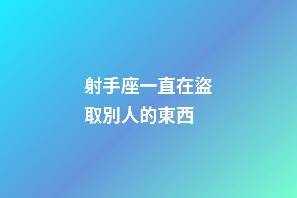 射手座一直在盜取別人的東西-第1張-星座運(yùn)勢(shì)-玄機(jī)派