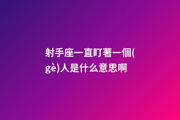 射手座一直盯著一個(gè)人是什么意思啊
