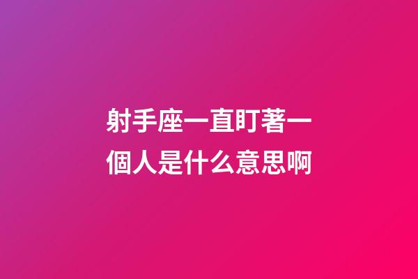 射手座一直盯著一個人是什么意思啊-第1張-星座運勢-玄機派
