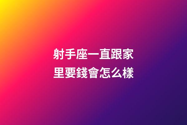 射手座一直跟家里要錢會怎么樣